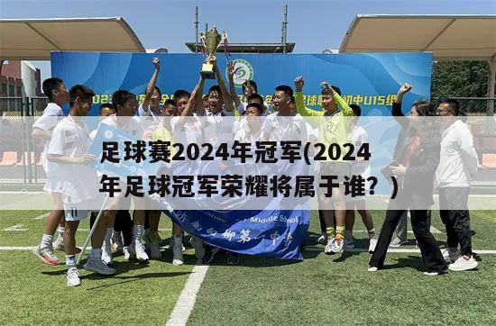 足球赛2024年冠军(2024年足球冠军荣耀将属于谁？)