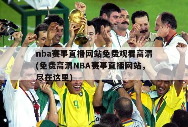 nba赛事直播网站免费观看高清(免费高清NBA赛事直播网站，尽在这里)