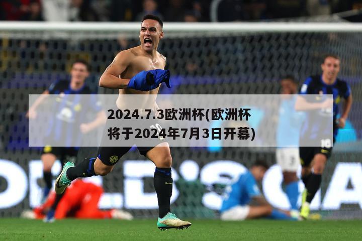 2024.7.3欧洲杯(欧洲杯将于2024年7月3日开幕)