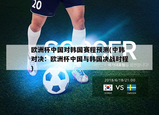 欧洲杯中国对韩国赛程预测(中韩对决：欧洲杯中国与韩国决战时程)