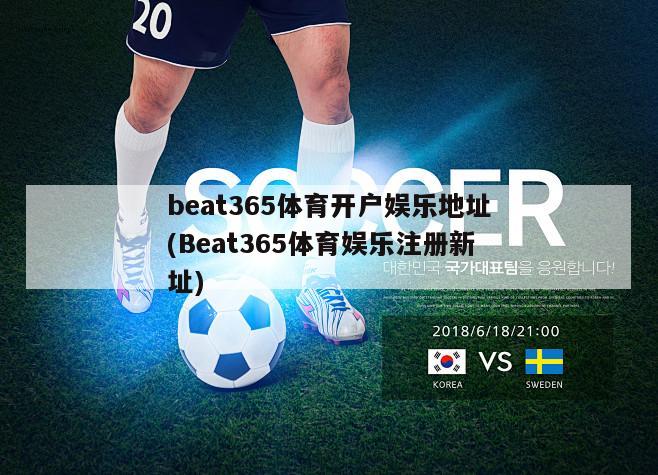 beat365体育开户娱乐地址(Beat365体育娱乐注册新址)