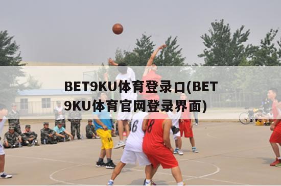 BET9KU体育登录口(BET9KU体育官网登录界面)