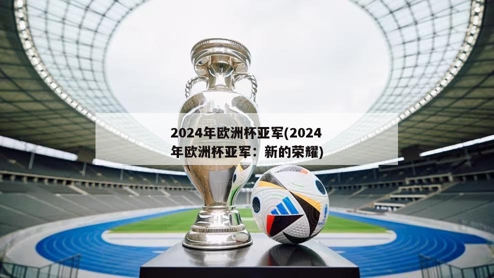2024年欧洲杯亚军(2024年欧洲杯亚军：新的荣耀)