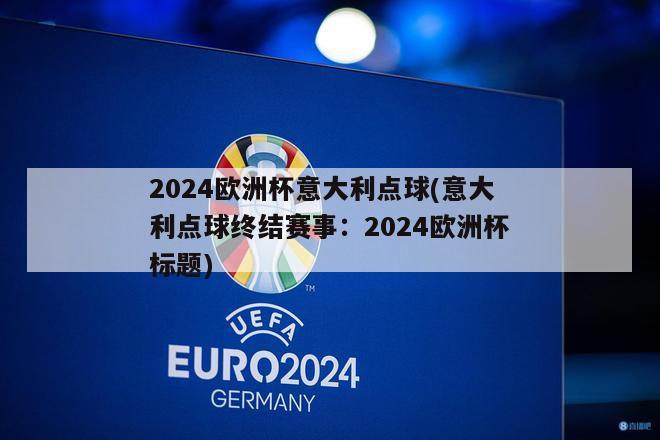 2024欧洲杯意大利点球(意大利点球终结赛事：2024欧洲杯标题)